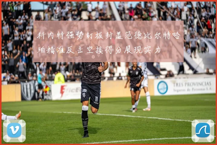 科内特强势钉板封盖范德比尔特哈珀精准反击空接得分展现实力