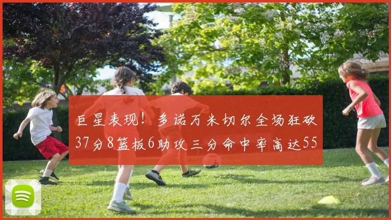 巨星表现！多诺万米切尔全场狂砍37分8篮板6助攻三分命中率高达55