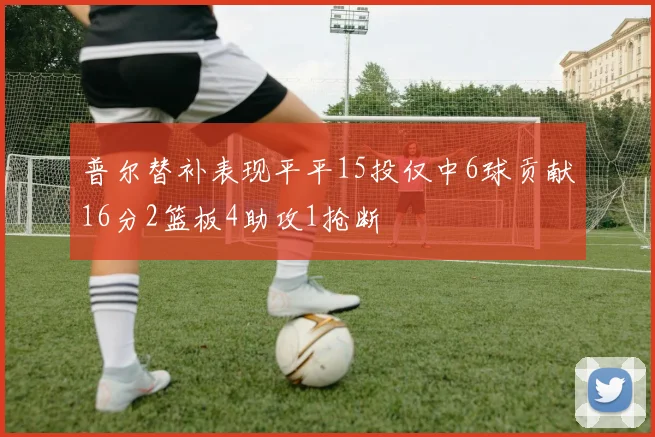 普尔替补表现平平15投仅中6球贡献16分2篮板4助攻1抢断
