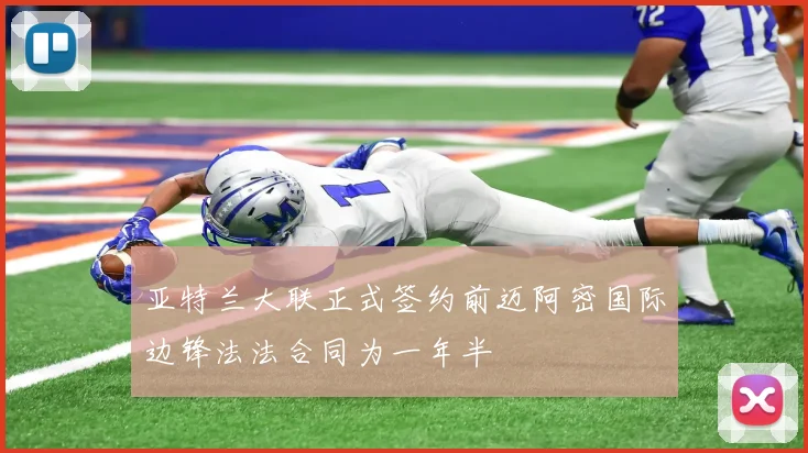 亚特兰大联正式签约前迈阿密国际边锋法法合同为一年半