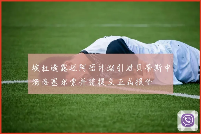 埃杜透露迈阿密计划引进贝蒂斯中场洛塞尔索并将提交正式报价