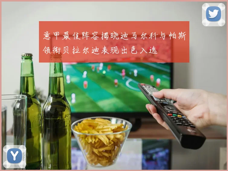 意甲最佳阵容揭晓迪马尔科与帕斯领衔贝拉尔迪表现出色入选