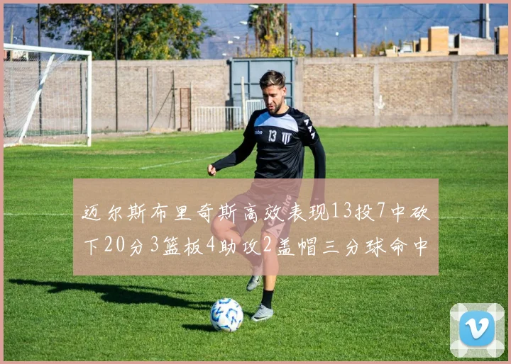 迈尔斯布里奇斯高效表现13投7中砍下20分3篮板4助攻2盖帽三分球命中率出色