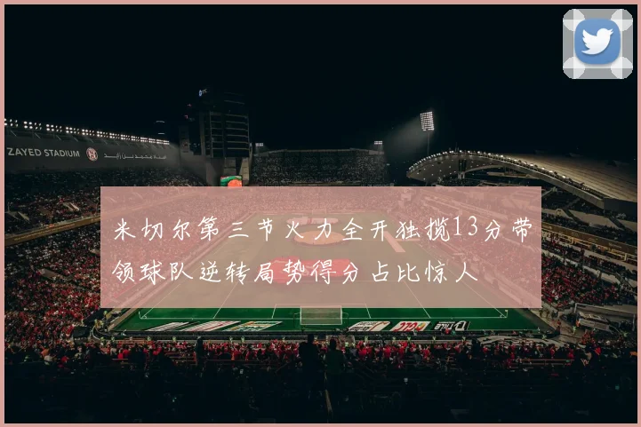 米切尔第三节火力全开独揽13分带领球队逆转局势得分占比惊人