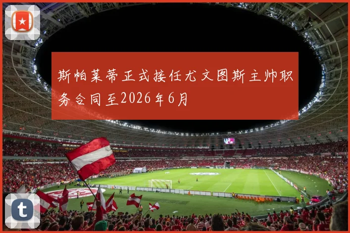 斯帕莱蒂正式接任尤文图斯主帅职务合同至2026年6月