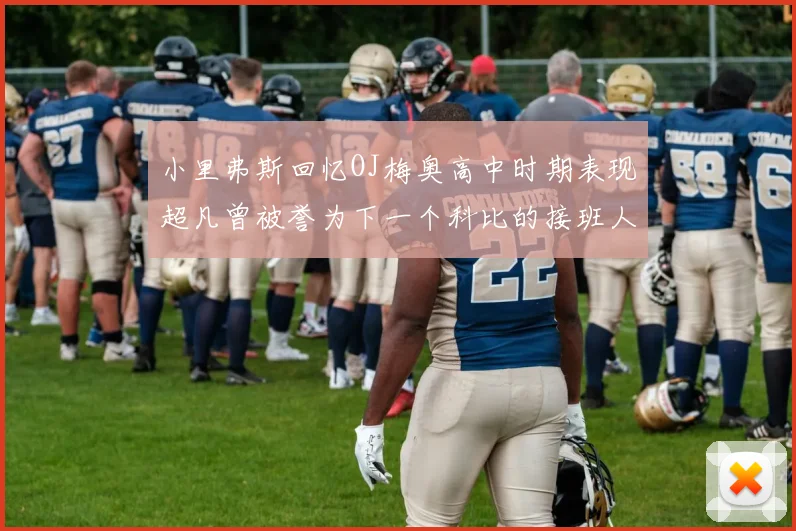 小里弗斯回忆OJ梅奥高中时期表现超凡曾被誉为下一个科比的接班人